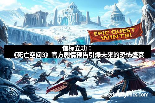信标立功：《死亡空间3》官方剧情预告引爆未来的恐怖盛宴