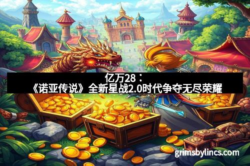 亿万28：《诺亚传说》全新星战2.0时代争夺无尽荣耀
